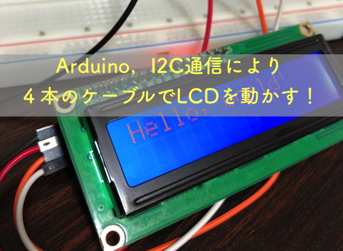 Arduino，I2C通信により４本のケーブルでLCDを動かす！